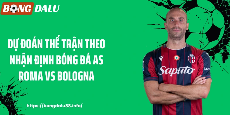 Dự đoán thế trận theo nhận định bóng đá AS Roma vs Bologna